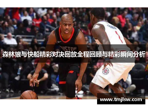 森林狼与快船精彩对决回放全程回顾与精彩瞬间分析