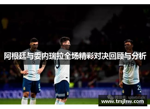 阿根廷与委内瑞拉全场精彩对决回顾与分析