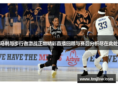 马刺与步行者激战正酣精彩直播回顾与赛后分析尽在此处