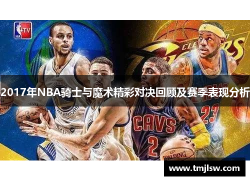 2017年NBA骑士与魔术精彩对决回顾及赛季表现分析