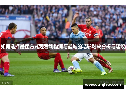 如何选择最佳方式观看利物浦与曼城的精彩对决分析与建议